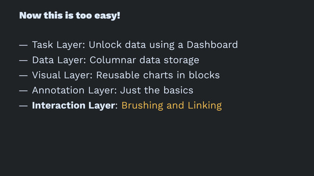 Now this is too easy!
— Task Layer: Unlock data using a Dashboard
— Data Layer: Columnar data storage
— Visual Layer: Reusable charts in blocks
— Annotation Layer: Just the basics
— Interaction Layer: Brushing and Linking
