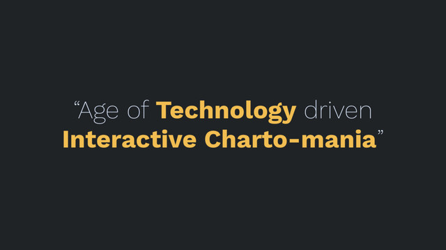 “Age of Technology driven
Interactive Charto-mania”
