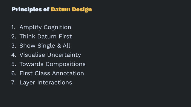 Principles of Datum Design
1. Amplify Cognition
2. Think Datum First
3. Show Single & All
4. Visualise Uncertainty
5. Towards Compositions
6. First Class Annotation
7. Layer Interactions
