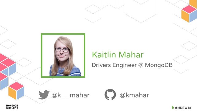 Kaitlin Mahar
Drivers Engineer @ MongoDB
@k__mahar @kmahar
