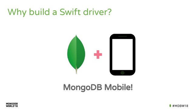 Why build a Swift driver?
MongoDB Mobile!
