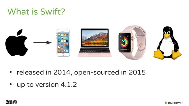 What is Swift?
• released in 2014, open-sourced in 2015
• up to version 4.1.2
