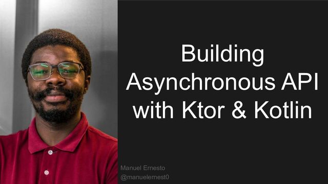 Building
Asynchronous API
with Ktor & Kotlin
Manuel Ernesto
@manuelernest0
