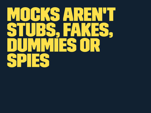 Mocks Aren't
Stubs, Fakes,
Dummies or
Spies
