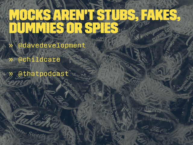 Mocks Aren't Stubs, Fakes,
Dummies or Spies
» @davedevelopment
» @childcare
» @thatpodcast
