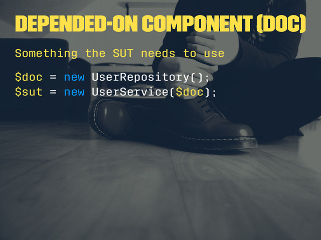 Depended-on component (DOC)
Something the SUT needs to use
$doc = new UserRepository();
$sut = new UserService($doc);

