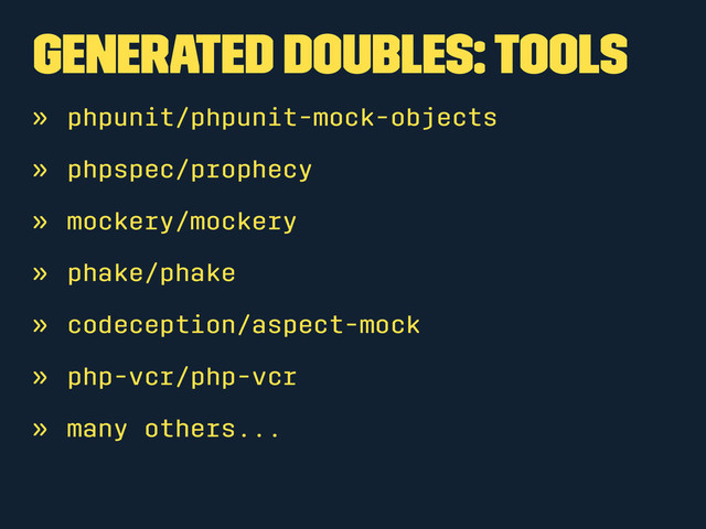 Generated Doubles: Tools
» phpunit/phpunit-mock-objects
» phpspec/prophecy
» mockery/mockery
» phake/phake
» codeception/aspect-mock
» php-vcr/php-vcr
» many others...
