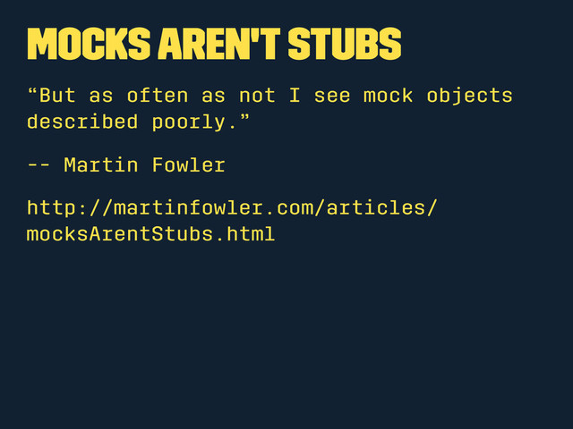 Mocks aren't Stubs
“But as often as not I see mock objects
described poorly.”
-- Martin Fowler
http://martinfowler.com/articles/
mocksArentStubs.html
