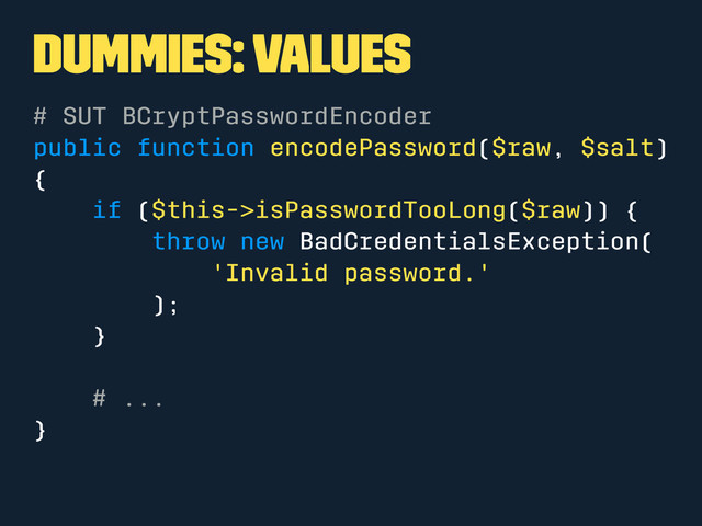 Dummies: Values
# SUT BCryptPasswordEncoder
public function encodePassword($raw, $salt)
{
if ($this->isPasswordTooLong($raw)) {
throw new BadCredentialsException(
'Invalid password.'
);
}
# ...
}
