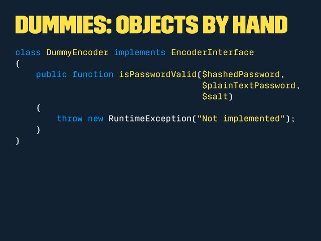 Dummies: Objects by hand
class DummyEncoder implements EncoderInterface
{
public function isPasswordValid($hashedPassword,
$plainTextPassword,
$salt)
{
throw new RuntimeException("Not implemented");
}
}
