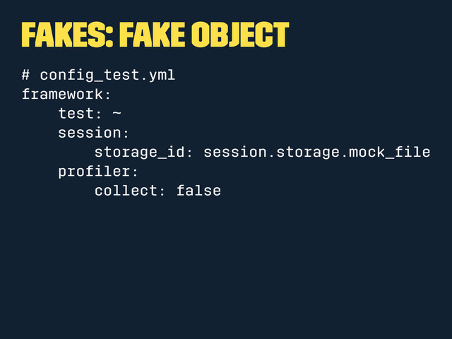 Fakes: Fake Object
# conﬁg_test.yml
framework:
test: ~
session:
storage_id: session.storage.mock_ﬁle
proﬁler:
collect: false

