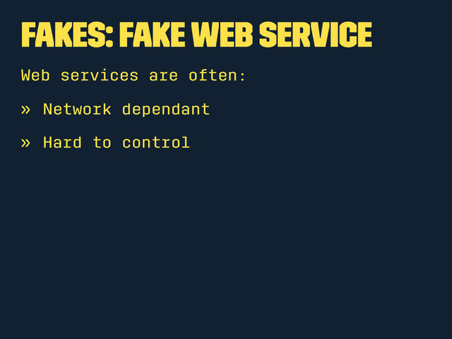Fakes: Fake Web Service
Web services are often:
» Network dependant
» Hard to control
