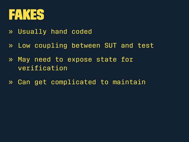 Fakes
» Usually hand coded
» Low coupling between SUT and test
» May need to expose state for
veriﬁcation
» Can get complicated to maintain
