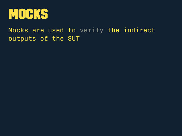 Mocks
Mocks are used to verify the indirect
outputs of the SUT
