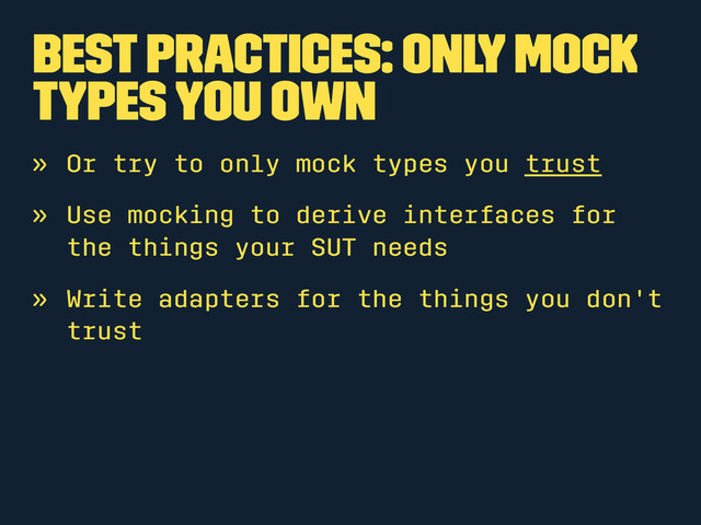 Best Practices: Only mock
types you own
» Or try to only mock types you trust
» Use mocking to derive interfaces for
the things your SUT needs
» Write adapters for the things you don't
trust
