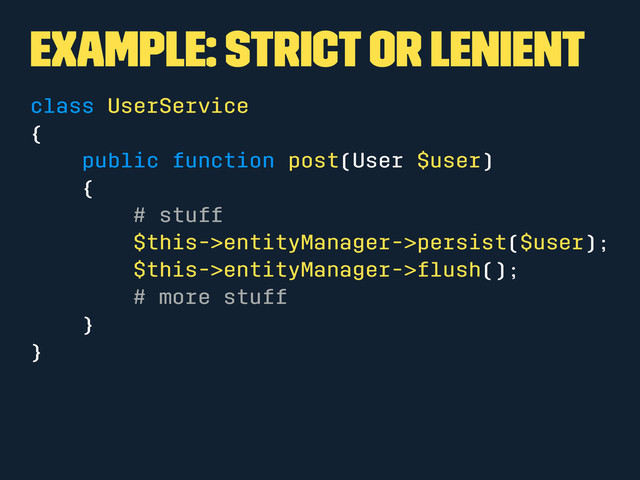Example: Strict or Lenient
class UserService
{
public function post(User $user)
{
# stuff
$this->entityManager->persist($user);
$this->entityManager->ﬂush();
# more stuff
}
}
