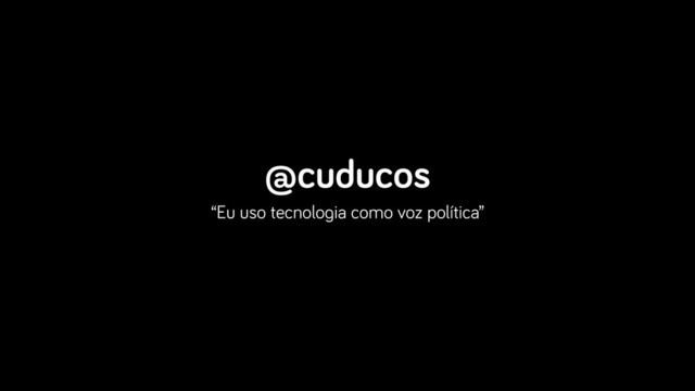 @cuducos
“Eu uso tecnologia como voz política”
