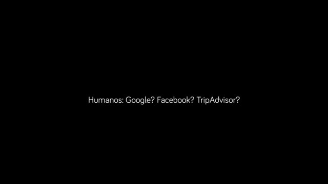 Humanos: Google? Facebook? TripAdvisor?

