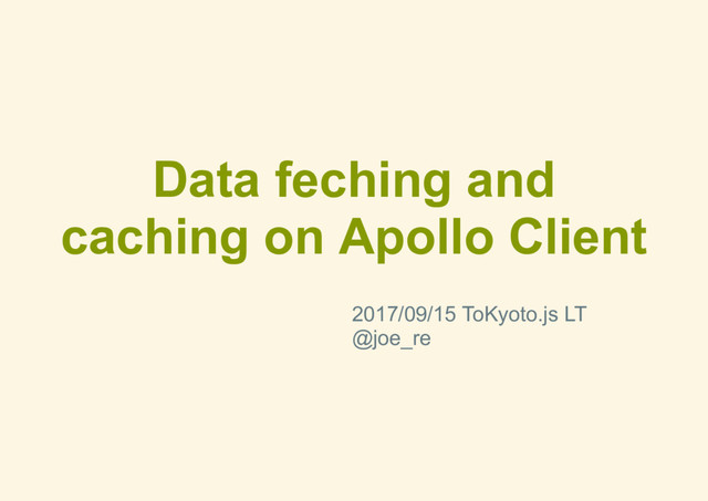 Data feching and
caching on Apollo Client
2017/09/15 ToKyoto.js LT
@joe_re
