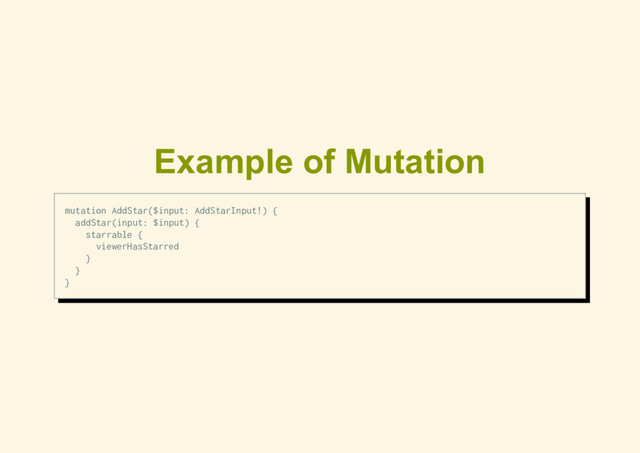 Example of Mutation
mutation AddStar($input: AddStarInput!) {
addStar(input: $input) {
starrable {
viewerHasStarred
}
}
}
