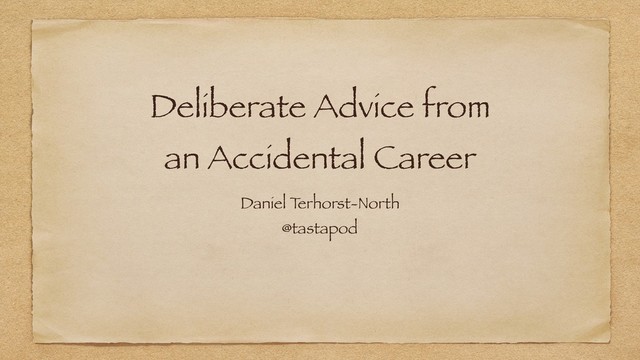 Deliberate Advice from
an Accidental Career
Daniel T
erhorst-North
@tastapod
