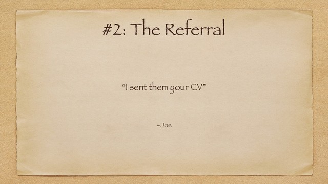 “I sent them your CV”
–Joe
#2: The Referral
