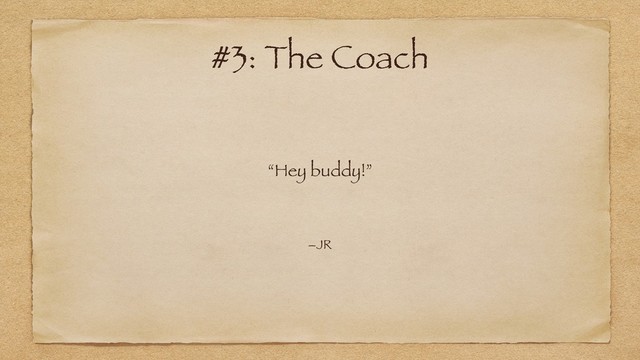 “Hey buddy!”
–JR
#3: The Coach
