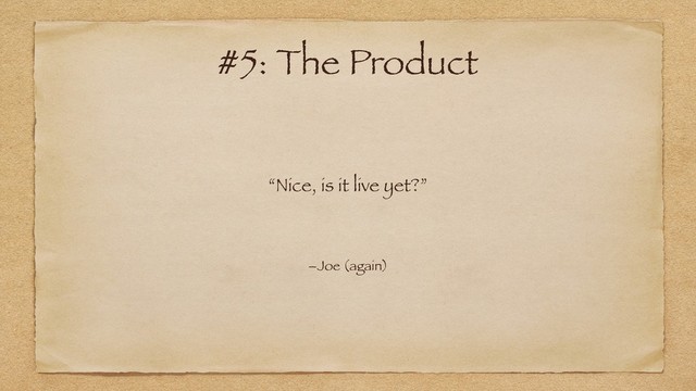 “Nice, is it live yet?”
–Joe (again)
#5: The Product
