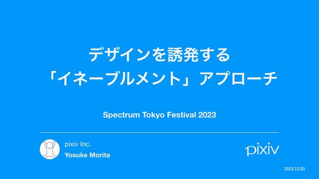 σβΠϯΛ༠ൃ͢Δ
ʮΠωʔϒϧϝϯτʯΞϓϩʔν
Spectrum Tokyo Festival 2023

pixiv Inc.

Yosuke Morita
