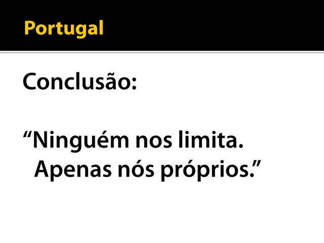 Portugal
Conclusão:
“Ninguém nos limita.
Apenas nós próprios.”
