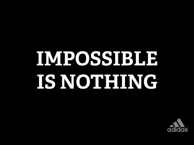 IMPOSSIBLE
IS NOTHING
