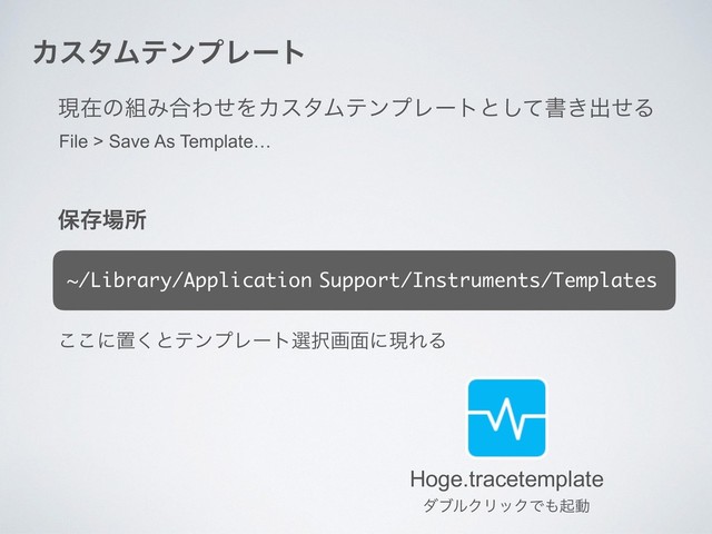 ΧελϜςϯϓϨʔτ
ݱࡏͷ૊Έ߹ΘͤΛΧελϜςϯϓϨʔτͱͯ͠ॻ͖ग़ͤΔ
Hoge.tracetemplate
File > Save As Template…
อଘ৔ॴ
~/Library/Application Support/Instruments/Templates
͜͜ʹஔ͘ͱςϯϓϨʔτબ୒ը໘ʹݱΕΔ
μϒϧΫϦοΫͰ΋ىಈ
