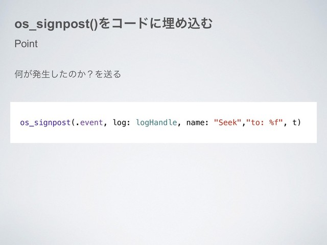 Point
os_signpost(.event, log: logHandle, name: "Seek","to: %f", t)
os_signpost()ΛίʔυʹຒΊࠐΉ
Կ͕ൃੜͨ͠ͷ͔ʁΛૹΔ
