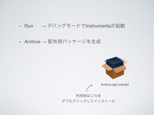 • Run → σόοάϞʔυͰInstruments͕ىಈ
• Archive → ഑෍༻ύοέʔδΛੜ੒
ActionLogs.instrdst
ར༻࣌͸͜ΕΛ
μϒϧΫϦοΫͯ͠Πϯετʔϧ
