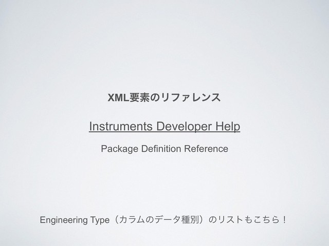 XMLཁૉͷϦϑΝϨϯε
Instruments Developer Help
Package Definition Reference
Engineering TypeʢΧϥϜͷσʔλछผʣͷϦετ΋ͪ͜Βʂ
