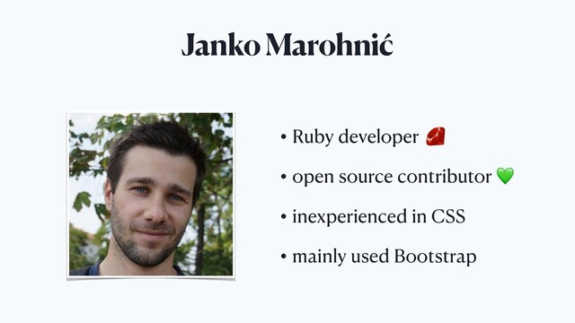 Janko Marohnić
• Ruby developer
• open source contributor 
• inexperienced in CSS
• mainly used Bootstrap
