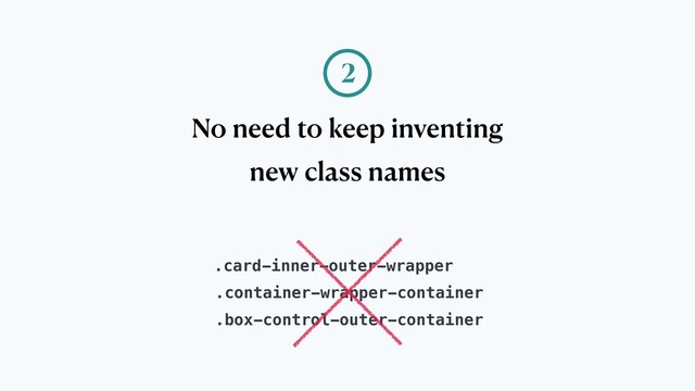 No need to keep inventing
new class names
2
.card-inner-outer-wrapper
.container-wrapper-container
.box-control-outer-container
