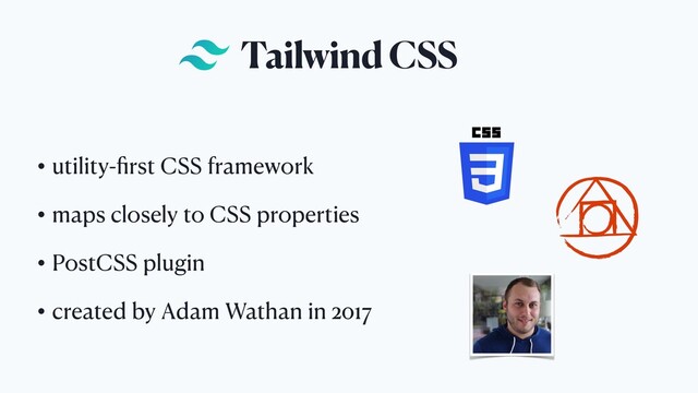 Tailwind CSS
• utility-ﬁrst CSS framework
• maps closely to CSS properties
• PostCSS plugin
• created by Adam Wathan in 2017
