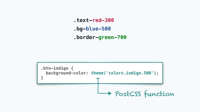 .text-red-300
.bg-blue-500
.border-green-700
.btn-indigo {
background-color: theme('colors.indigo.500');
}
PostCSS function
