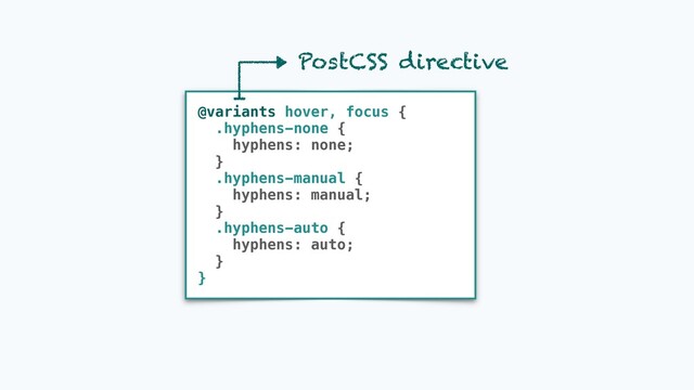 @variants hover, focus {
.hyphens-none {
hyphens: none;
}
.hyphens-manual {
hyphens: manual;
}
.hyphens-auto {
hyphens: auto;
}
}
PostCSS directive
