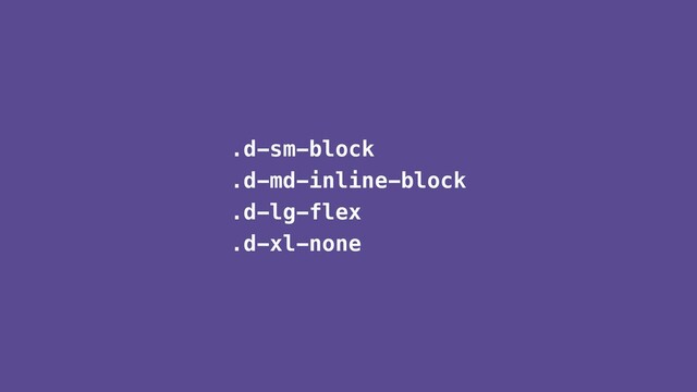 .d-sm-block
.d-md-inline-block
.d-lg-flex
.d-xl-none
