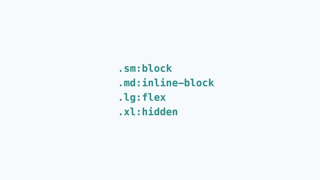 .sm:block
.md:inline-block
.lg:flex
.xl:hidden
