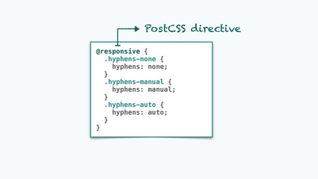@responsive {
.hyphens-none {
hyphens: none;
}
.hyphens-manual {
hyphens: manual;
}
.hyphens-auto {
hyphens: auto;
}
}
PostCSS directive
