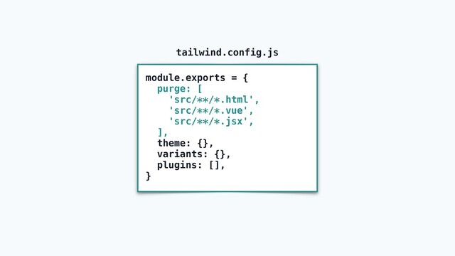 module.exports = {
purge: [
'src/**/*.html',
'src/**/*.vue',
'src/**/*.jsx',
],
theme: {},
variants: {},
plugins: [],
}
tailwind.config.js
