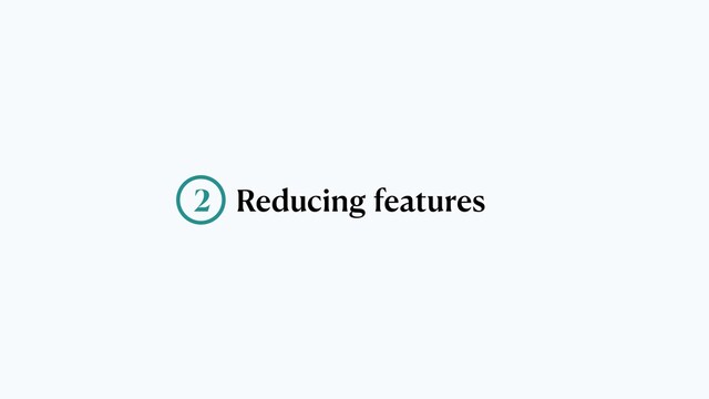 Reducing features
2
