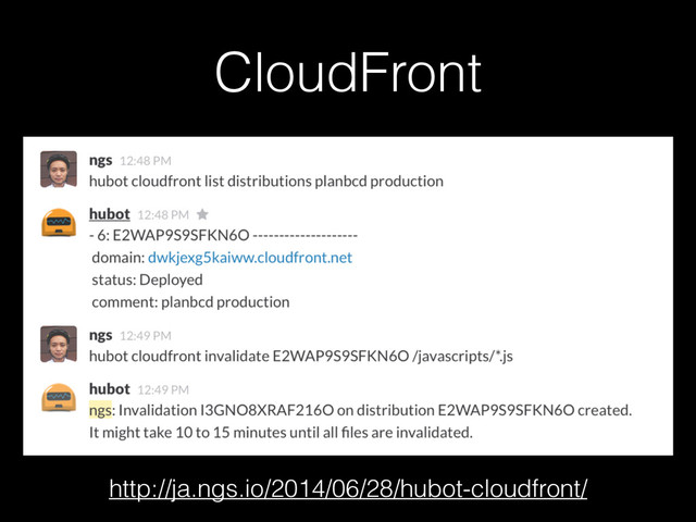 CloudFront
http://ja.ngs.io/2014/06/28/hubot-cloudfront/
