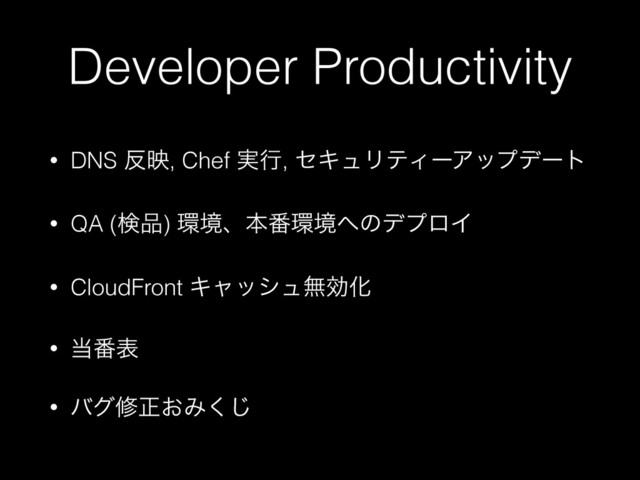 Developer Productivity
• DNS ൓ө, Chef ࣮ߦ, ηΩϡϦςΟʔΞοϓσʔτ
• QA (ݕ඼) ؀ڥɺຊ൪؀ڥ΁ͷσϓϩΠ
• CloudFront ΩϟογϡແޮԽ
• ౰൪ද
• όάमਖ਼͓Έ͘͡
