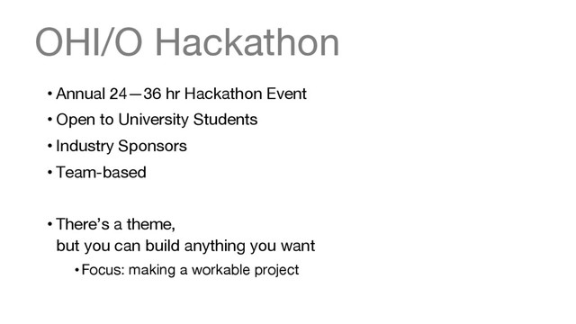 OHI/O Hackathon
• Annual 24—36 hr Hackathon Event
• Open to University Students
• Industry Sponsors
• Team-based
• There’s a theme,  
but you can build anything you want
• Focus: making a workable project
