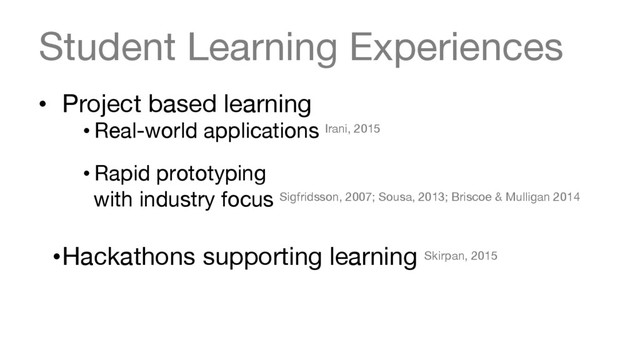 Student Learning Experiences
•  Project based learning
• Real-world applications Irani, 2015 

• Rapid prototyping 
with industry focus Sigfridsson, 2007; Sousa, 2013; Briscoe & Mulligan 2014
• Hackathons supporting learning Skirpan, 2015


