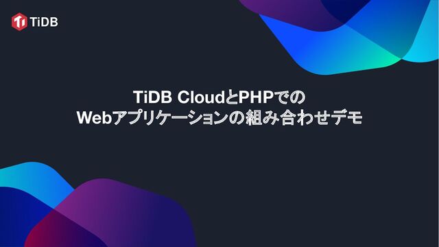 TiDB CloudとPHPでの
Webアプリケーションの組み合わせデモ
